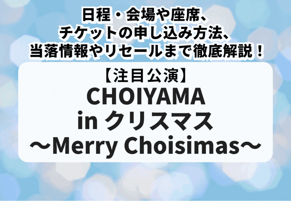 【小山慶一郎当落】CHOIYAMA in クリスマス 〜Merry Choisimas〜日程・会場や座席、チケットの申し込み方法、当落情報やリセールまで徹底解説！