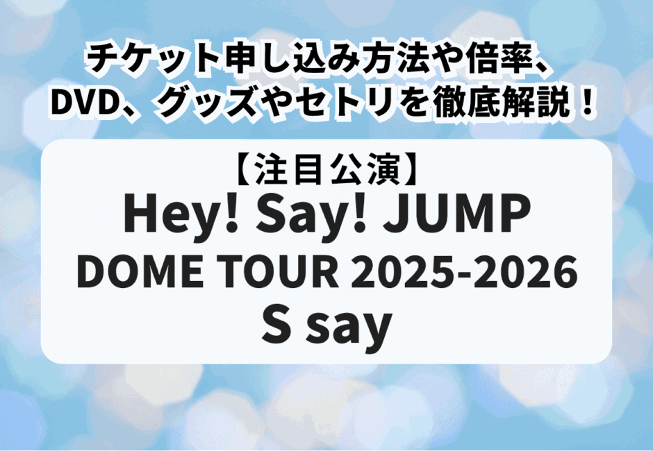 【Hey! Say! JUMPライブ当落】ドームツアー2025-2026のチケット申し込み方法や倍率、DVD、グッズやセトリを徹底解説！