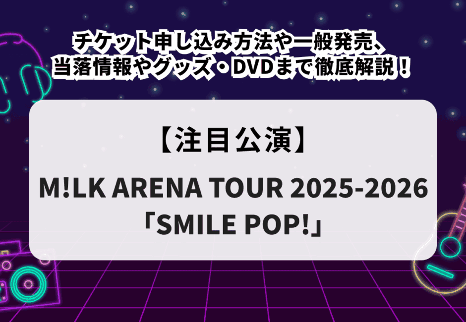 【M!LK当落】ライブツアー2025-2026チケット申し込み方法や一般発売、当落情報やグッズ・DVDまで徹底解説！