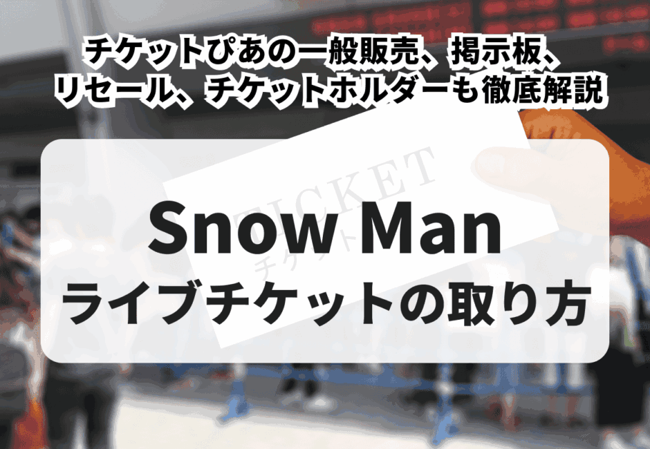 【2025年最新】Snow Manのライブチケットの取り方！ぴあなどの一般販売、掲示板やリセール、チケットホルダーも徹底解説