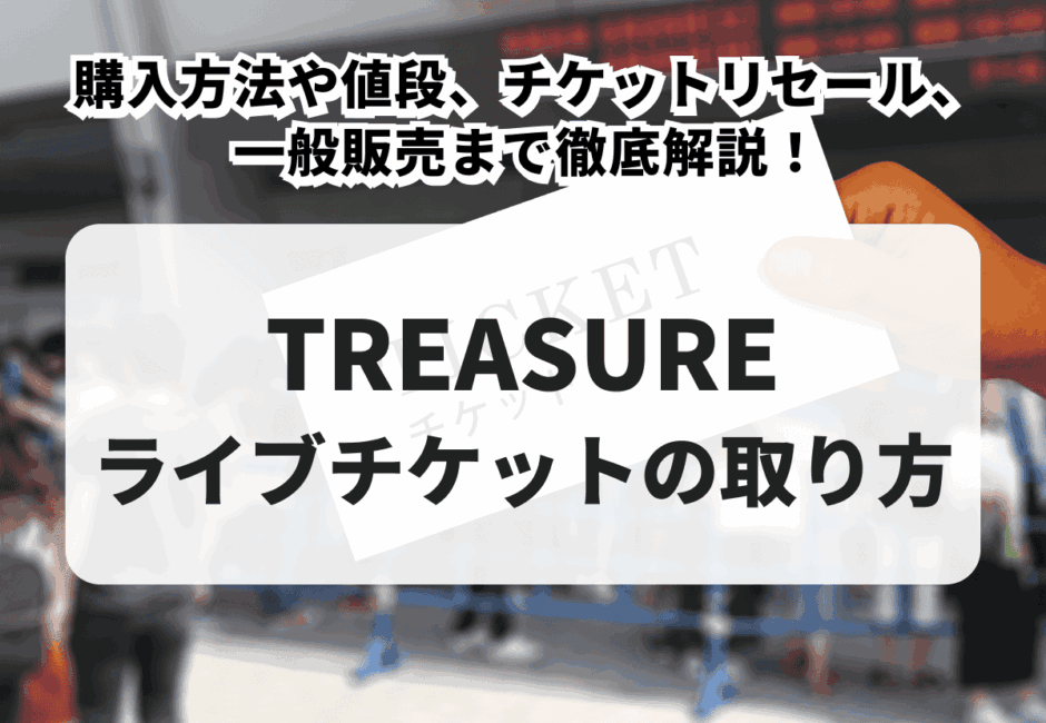 【2025年最新】TREASUREチケットの買い方！購入方法や値段、チケットリセール、一般販売まで徹底解説！