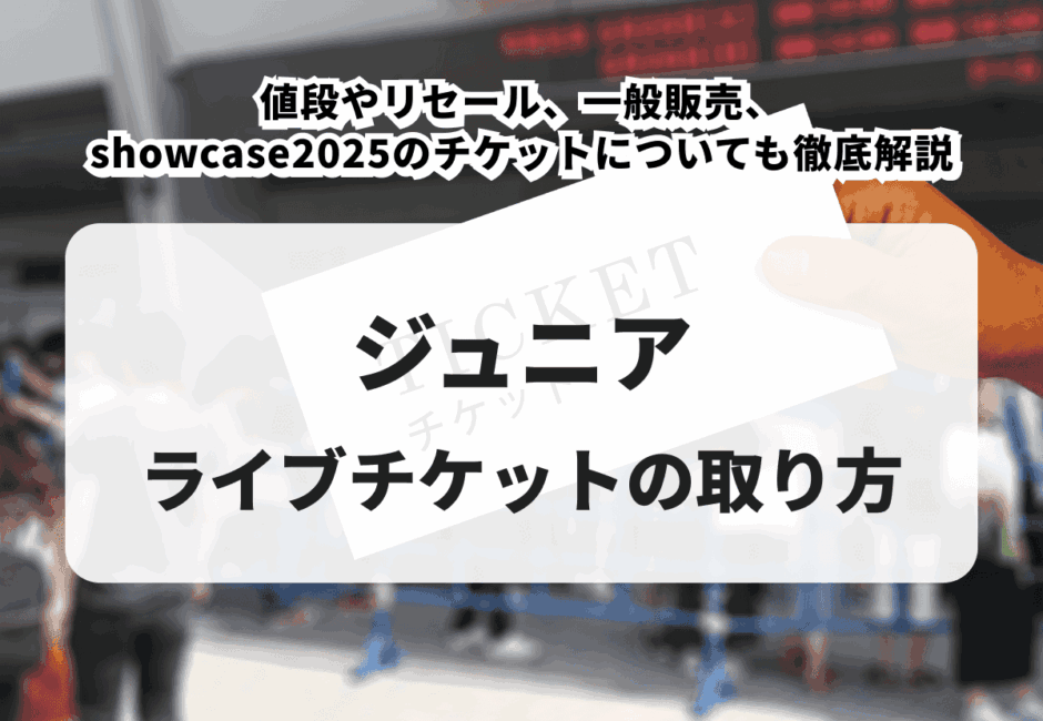 【2025年最新】ジュニアのライブチケットの取り方！値段やリセール、一般販売、 Showcase 2025チケットについても徹底解説