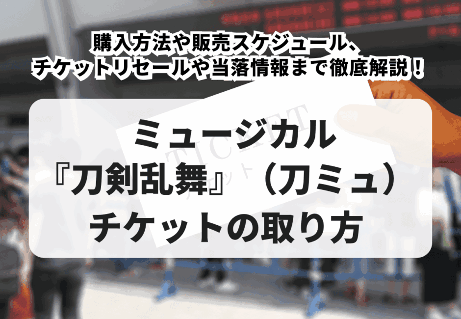 【2025年最新】ミュージカル『刀剣乱舞』（刀ミュ）チケットの取り方！購入方法や販売スケジュール、チケットリセールや当落情報まで徹底解説！