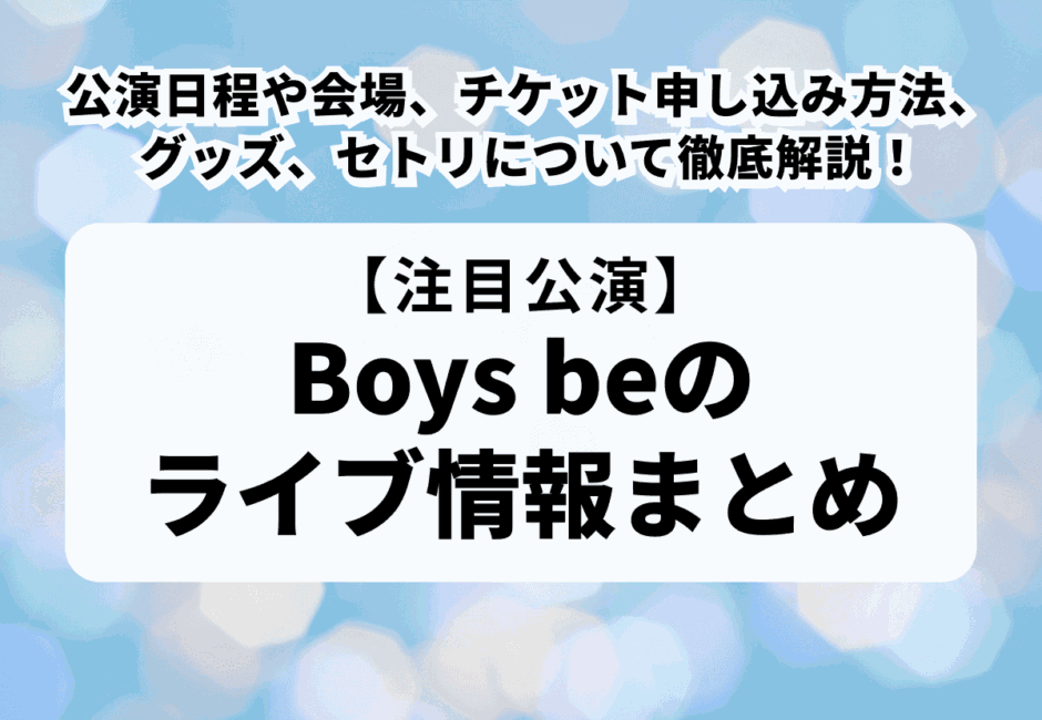 【2025年最新】Boys be（ボーイズビー）のライブ情報まとめ！公演日程や会場、チケット申し込み方法、グッズ、セトリについて徹底解説！
