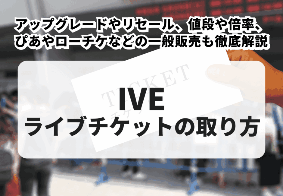 【2025年最新】IVEのライブチケットの取り方！アップグレードやリセール、ぴあやローチケなどの一般販売、値段や倍率も徹底解説