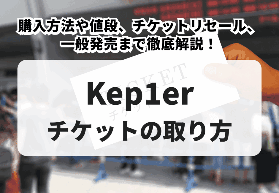 【2025年最新】Kep1erライブチケットの取り方！購入方法や値段、チケットリセール、一般発売まで徹底解説！
