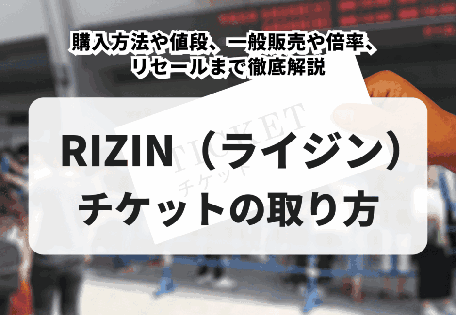 【2025年最新】RIZIN（ライジン）チケットの取り方！購入方法や値段、一般販売や倍率、リセールまで徹底解説