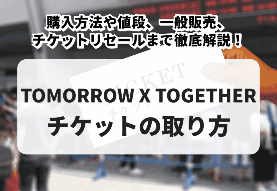 【2025年最新】TOMORROW X TOGETHERライブチケットの取り方！購入方法や値段、一般販売、チケットリセールまで徹底解説！