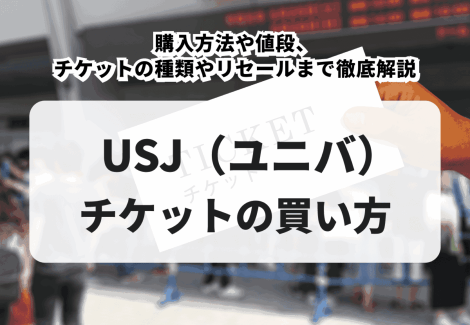 【2025年最新】USJ（ユニバ）チケットの買い方！購入方法や値段、チケットの種類やリセールまで徹底解説
