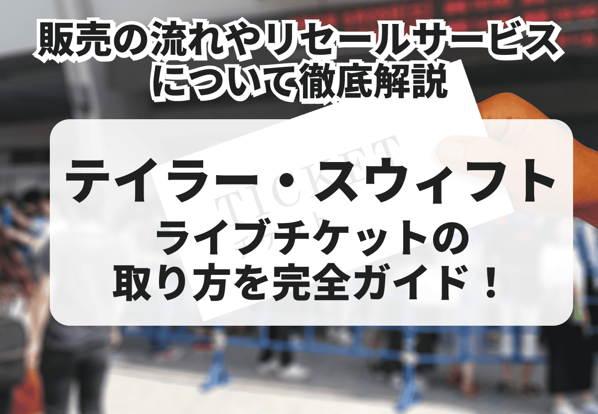 2025年最新】テイラー・スウィフト（Taylor Swift）のライブチケットの取り方を完全ガイド！販売の流れやリセールサービスについて徹底解説