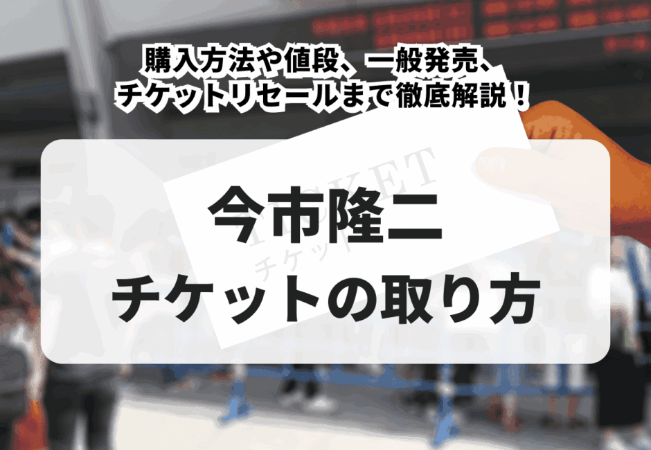 【2025年最新】今市隆二ソロライブチケットの取り方！購入方法や値段、一般発売、チケットリセールまで徹底解説！