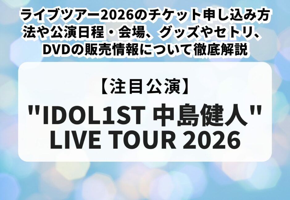 【中島健人当落】ライブツアー2026のチケット申し込み方法や公演日程・会場、グッズやセトリ、DVDの販売情報について徹底解説