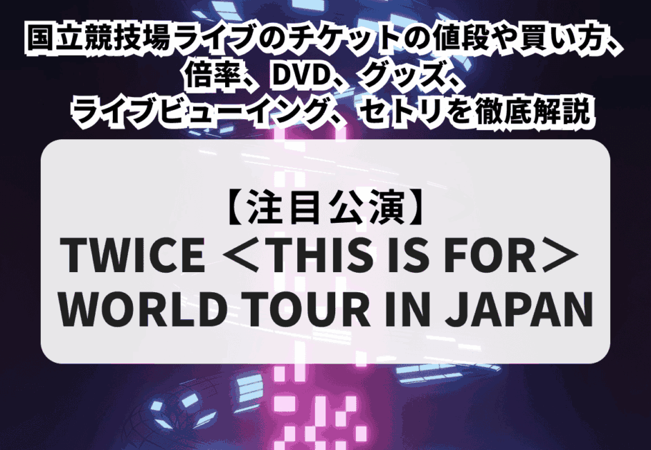 【TWICE当落】国立競技場ライブのチケットの値段や買い方、倍率、DVD、グッズ、ライブビューイング、セトリを徹底解説