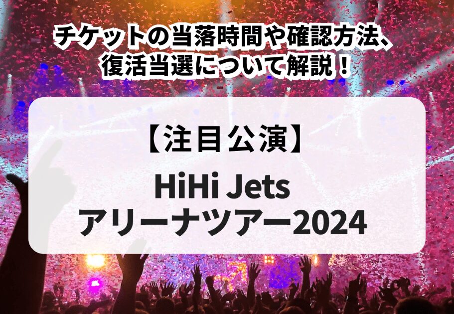 【HiHi Jetsアリーナツアー2024】当落時間や確認方法、復活当選について解説！