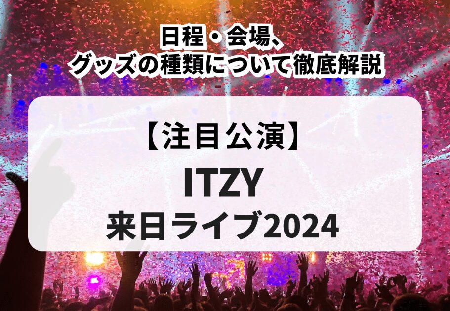 【ITZY来日ライブ2024】日程・会場、グッズの種類について徹底解説