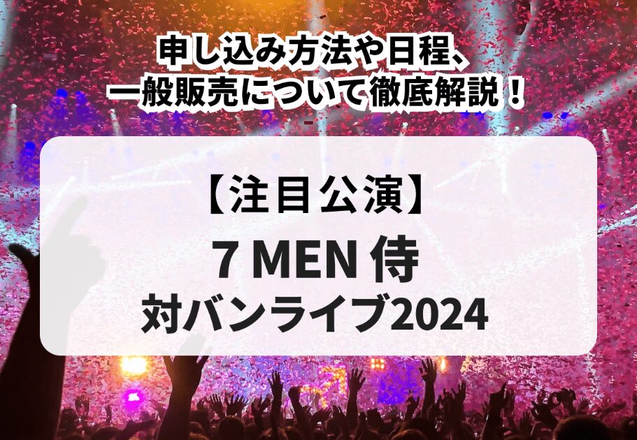 【7 MEN 侍対バンライブ2024】申し込み方法や日程、一般販売について徹底解説！