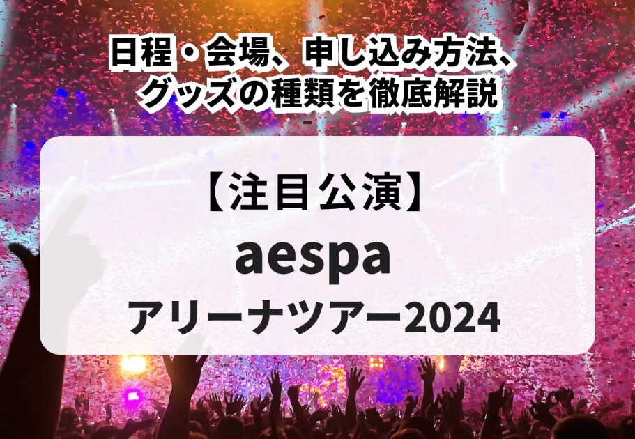 【aespaアリーナツアー2024】日程・会場、申し込み方法、グッズの種類を徹底解説