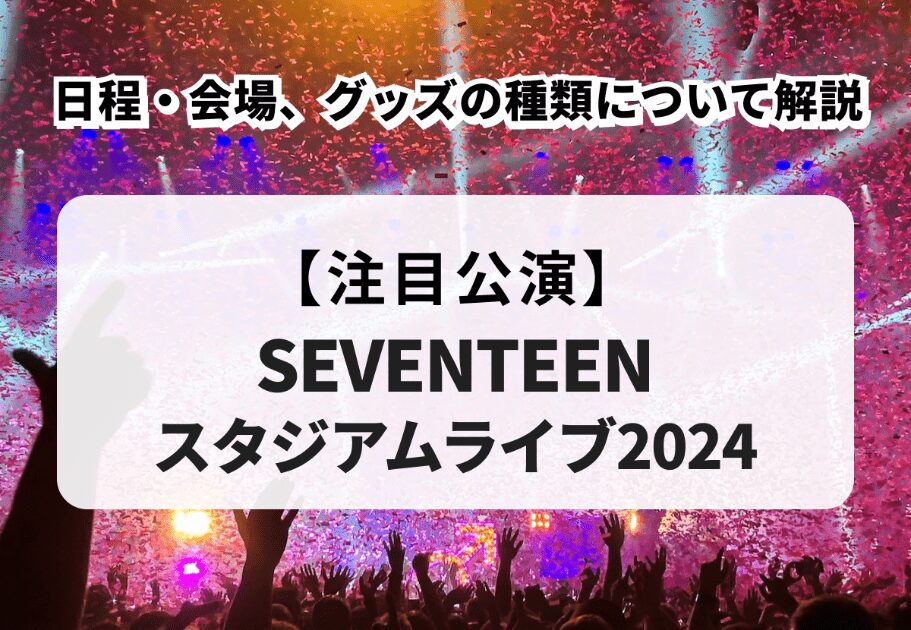 【SEVENTEENスタジアムライブ2024】日程・会場、グッズの種類について解説