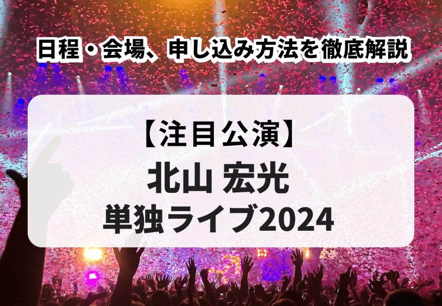 【北山宏光単独ライブ2024】日程・会場、申し込み方法を徹底解説