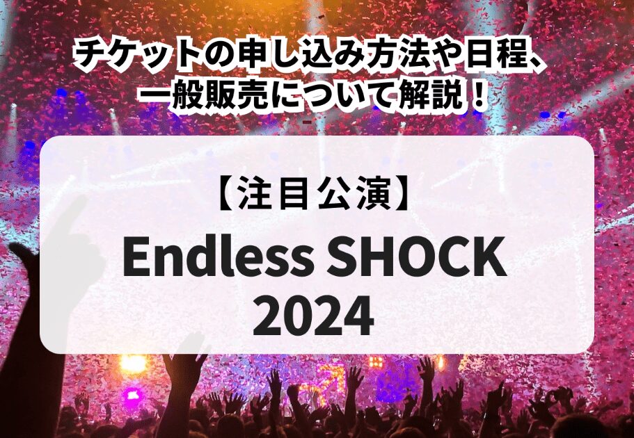 【Endless SHOCK2024】申し込み方法や日程、一般販売について解説！