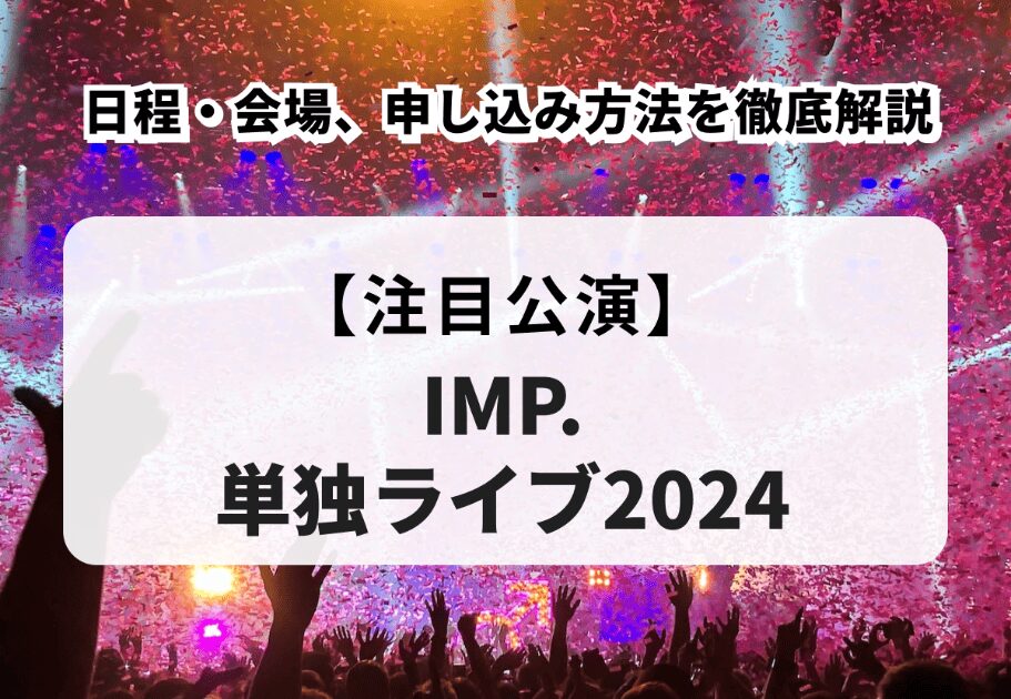 【IMP.単独ライブ2024】日程・会場、申し込み方法を徹底解説