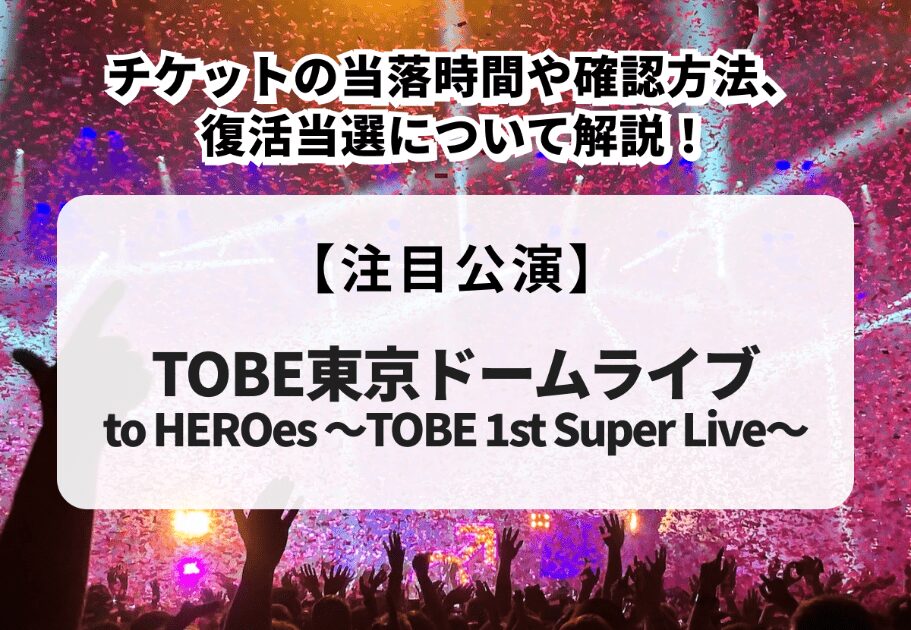 【TOBE東京ドームライブ】当落時間や確認方法、復活当選について解説！