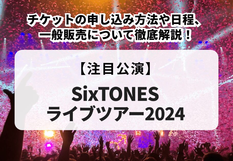 【SixTONESライブツアー2024】申し込み方法や日程、一般販売について徹底解説！