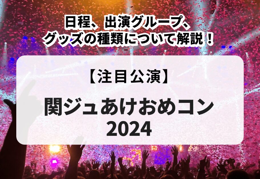 【関ジュあけおめコン2024】日程、出演グループ、グッズの種類について解説！