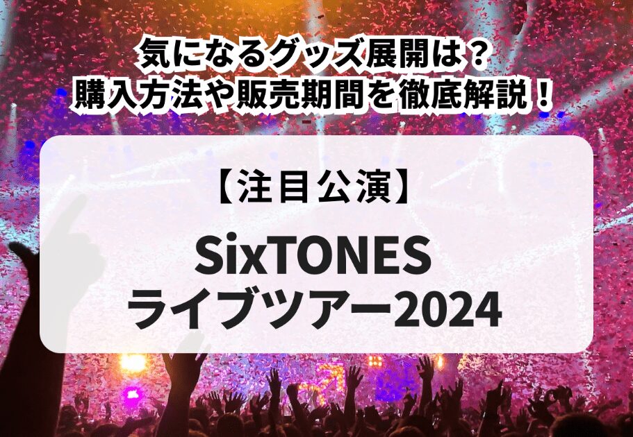 【SixTONES LIVE TOUR 2024】「VVS」気になるグッズ展開は？購入方法や販売期間を徹底解説！