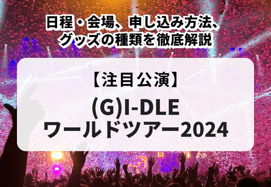 【(G)I-DLE ワールドツアー2024】日程・会場、申し込み方法、グッズの種類を徹底解説
