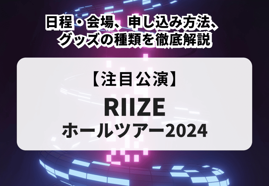 【RIIZE ホールツアー2024】日程・会場、申し込み方法、グッズの種類を徹底解説