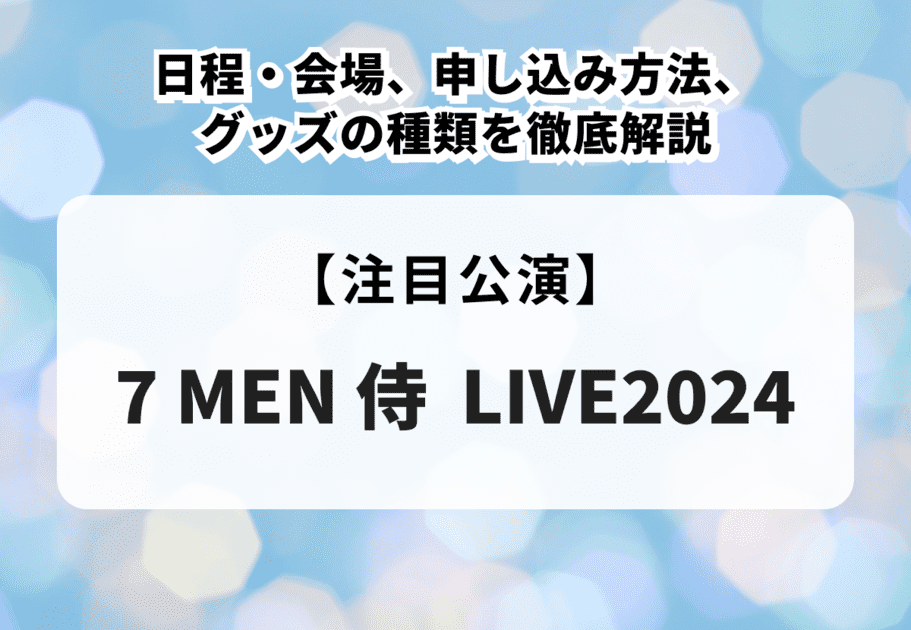 【7 MEN 侍 全国ホールツアー2024 日程】日程・会場、申し込み方法、グッズの種類を徹底解説