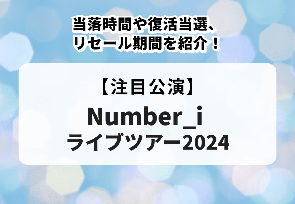 【Number_i（ナンバーアイ）ライブツアー2024】当落時間や復活当選、リセール期間を紹介！