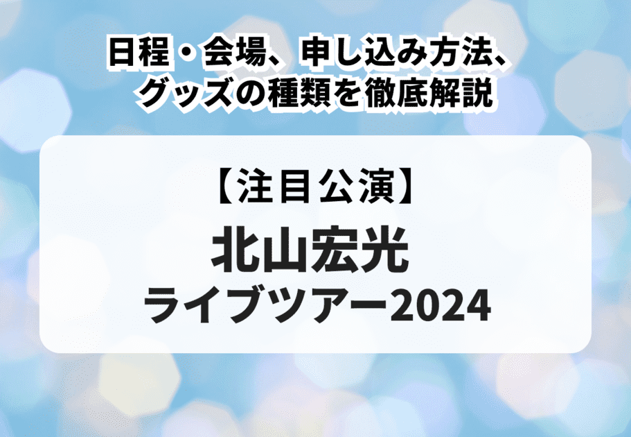 【北山宏光ライブツアー2024】日程・会場、申し込み方法、グッズの種類を徹底解説