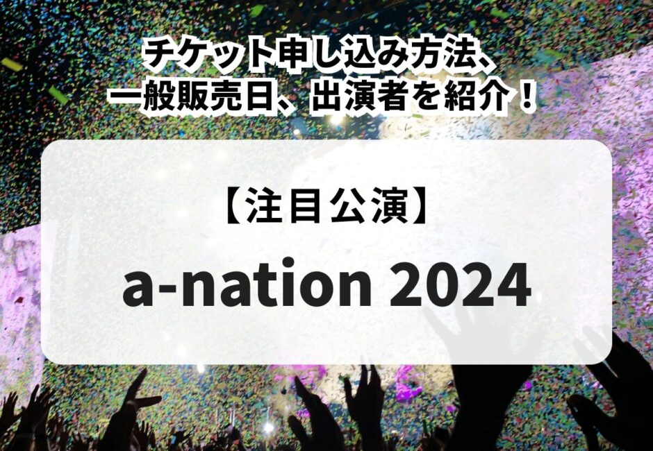 【a-nation 2024】チケット申し込み方法、一般販売日、出演者を紹介！