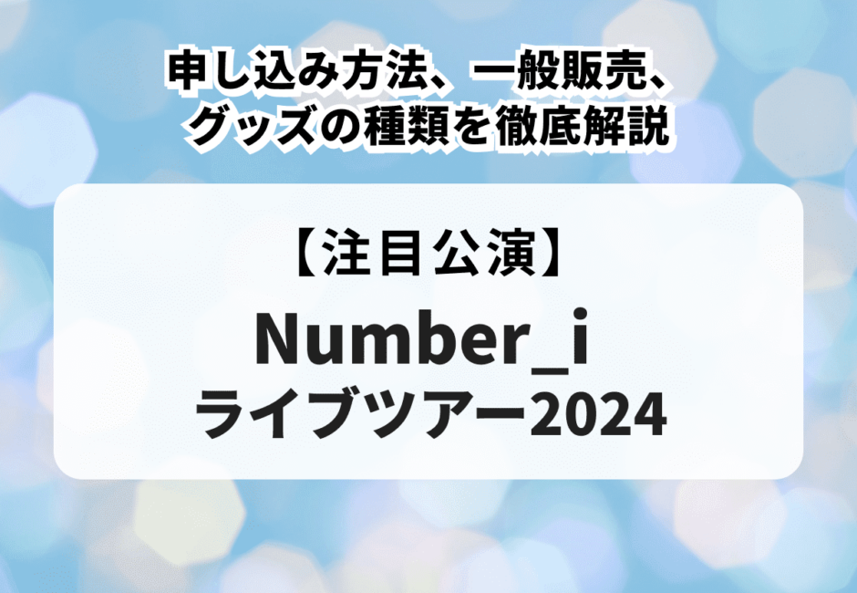 【Number_iライブツアー2024】申し込み方法、一般販売、グッズの種類を徹底解説