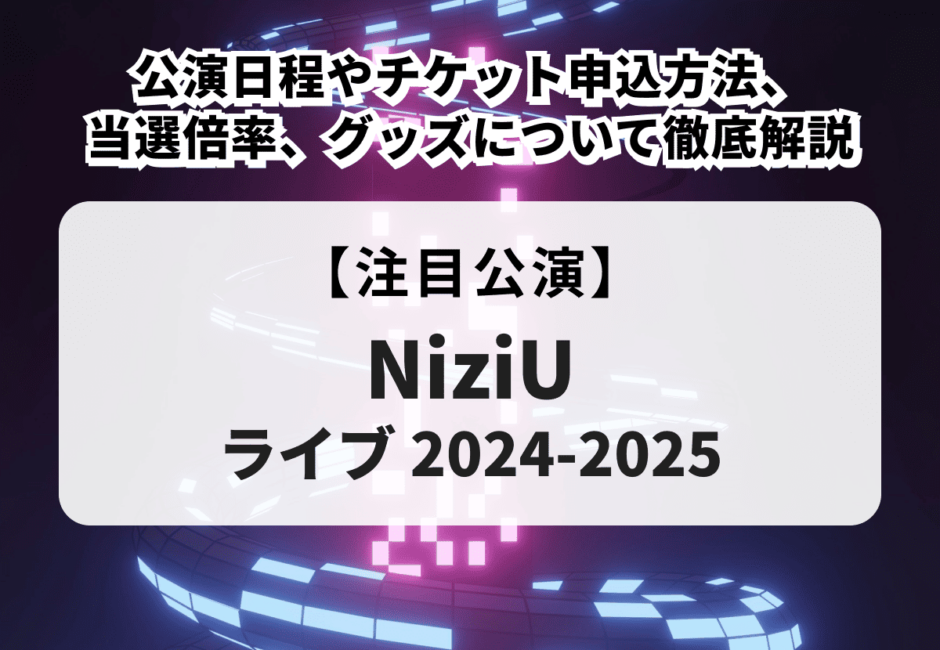 NiziU ライブ 2024-2025】公演日程やチケット申込方法、当選倍率、グッズについて徹底解説