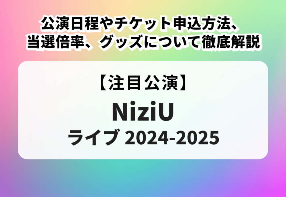 【NiziU ライブ 2024-2025】公演日程やチケット申込方法、当選倍率、グッズについて徹底解説