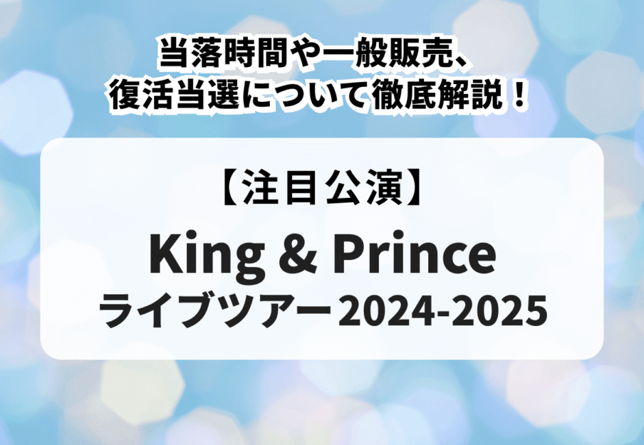 【King & Prince（キンプリ）ライブツアー2024-2025】当落時間や一般販売、復活当選について徹底解説！