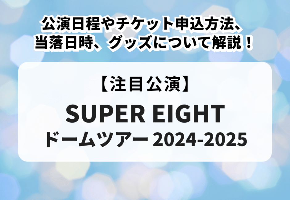 【SUPER EIGHT ドームツアー2024-2025】公演日程やチケット申込方法、当落日時、グッズについて解説！