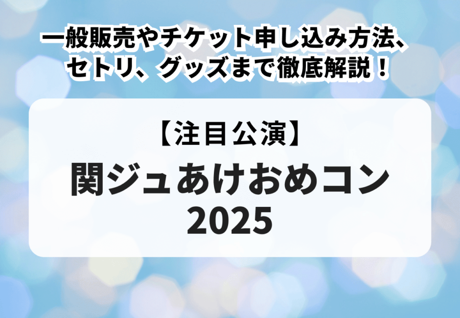 【関ジュあけおめコン2025】一般販売やチケット申し込み方法、セトリ、グッズまで徹底解説！