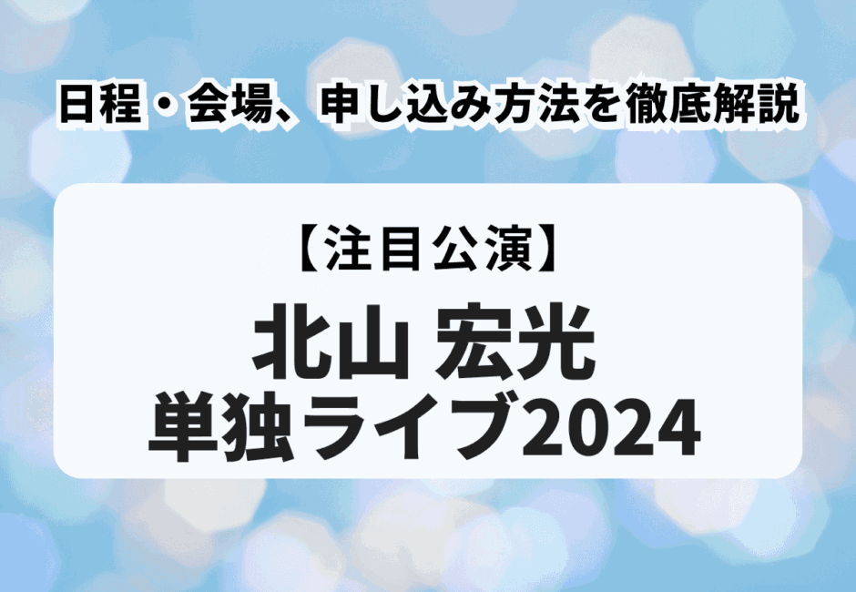 【北山宏光単独ライブ2024】日程・会場、申し込み方法を徹底解説