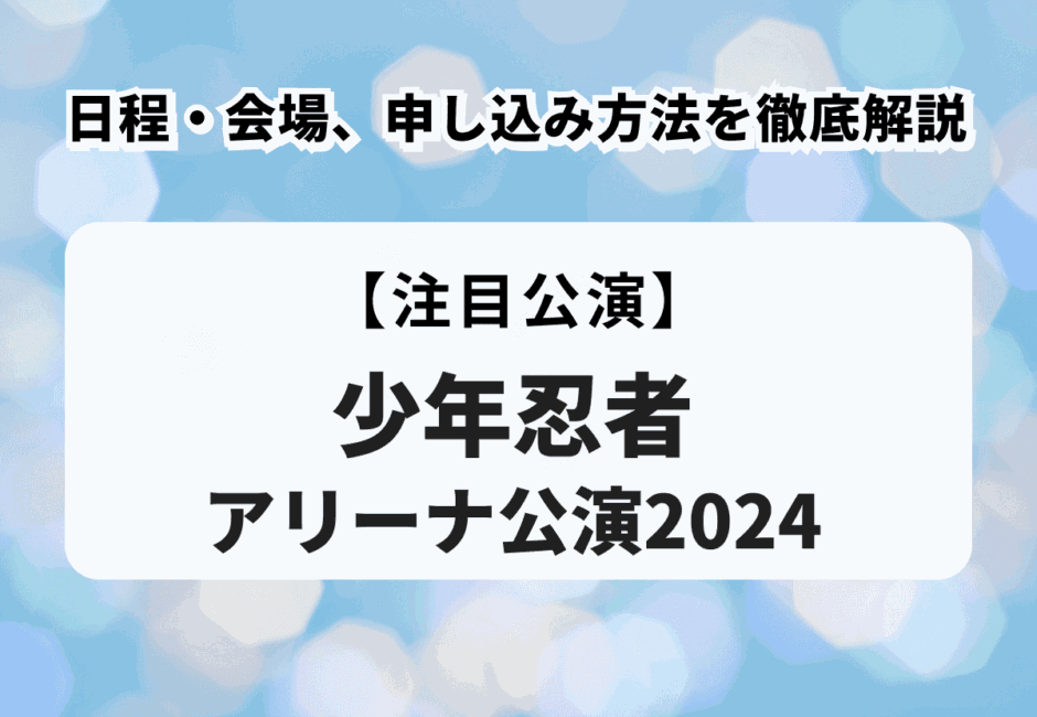 【少年忍者アリーナ公演2024】日程・会場、申し込み方法を徹底解説