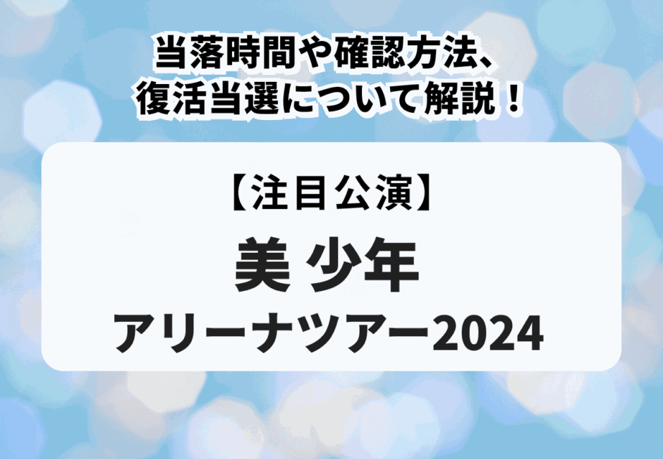 【美 少年アリーナツアー2024】当落時間や確認方法、復活当選について解説！