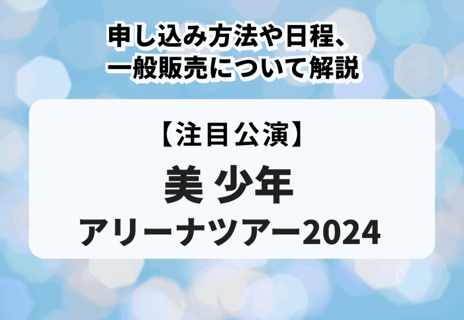 【美 少年アリーナツアー2024】申し込み方法や日程、一般販売について解説