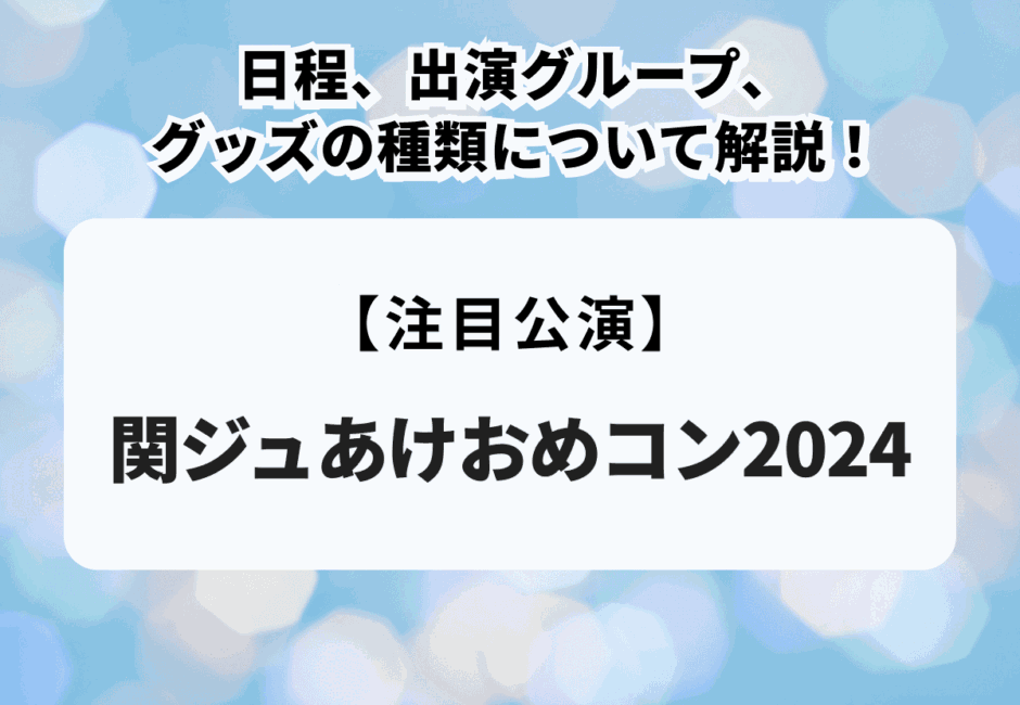 【関ジュあけおめコン2024】日程、出演グループ、グッズの種類について解説！