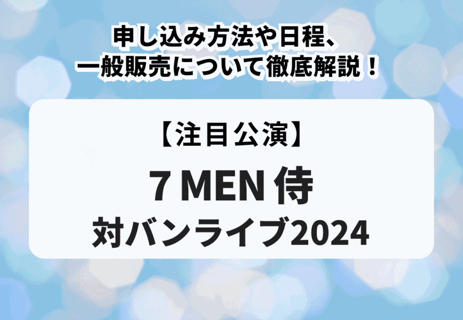 【7 MEN 侍対バンライブ2024】申し込み方法や日程、一般販売について徹底解説！