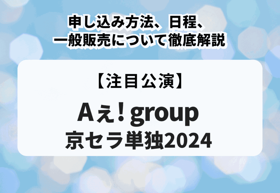 【Aぇ! group京セラ単独2024】申し込み方法や日程、一般販売について徹底解説！