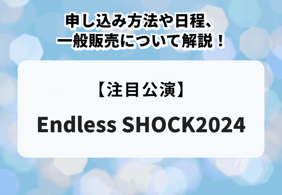 【Endless SHOCK2024】申し込み方法や日程、一般販売について解説！