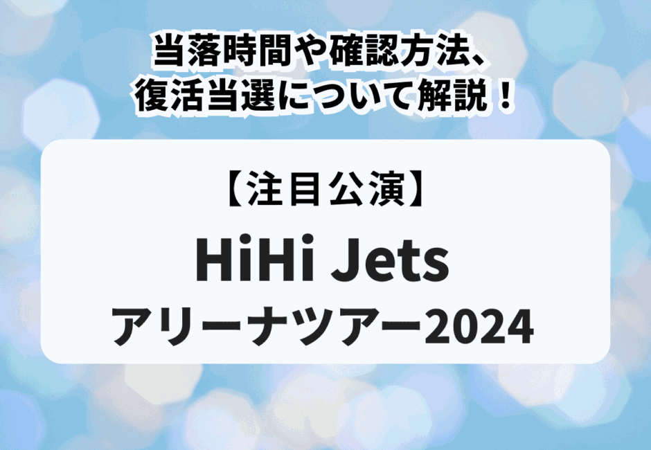 【HiHi Jetsアリーナツアー2024】当落時間や確認方法、復活当選について解説！